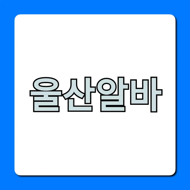 울산알바 고수익 꿀알바 총정리 울산알바 고수익 꿀알바 총정리