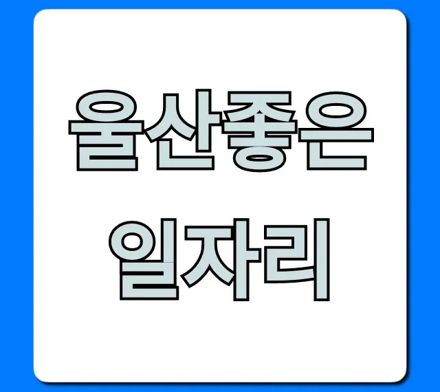 울산좋은일자리! 고액 연봉 취업 성공 완벽 가이드