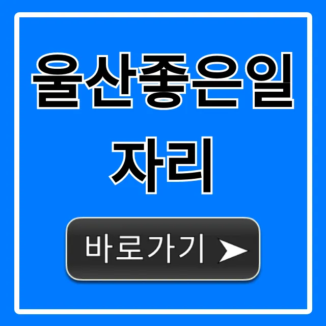 울산좋은일자리, 고액연봉 찾는 꿀팁 완벽정리 울산좋은일자리, 고액연봉 찾는 꿀팁 완벽정리