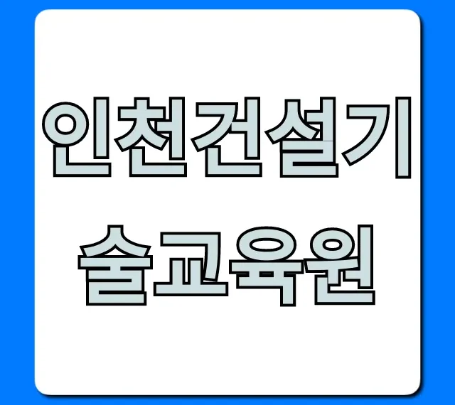 인천건설기술교육원 국비지원 신청 완벽 가이드 인천건설기술교육원 국비지원 신청 완벽 가이드