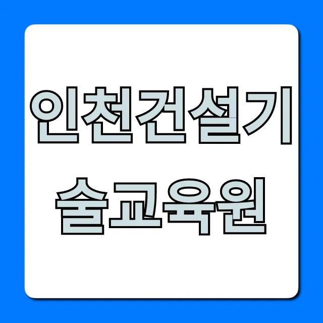인천건설기술교육원 국비지원 신청 완벽 가이드 인천건설기술교육원 국비지원 신청 완벽 가이드