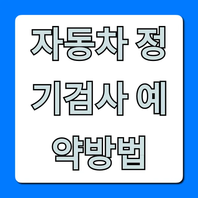 자동차 정기검사 예약방법, 기간 비용 꿀팁 총정리 자동차 정기검사 예약방법, 기간 비용 꿀팁 총정리