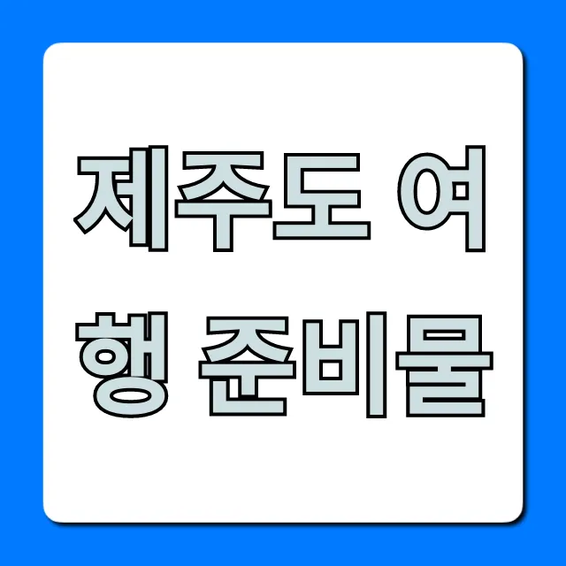 제주도 여행 준비물 완벽 가이드 제주도 여행 준비물 완벽 가이드