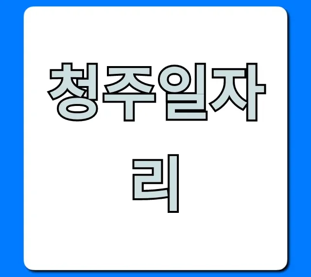 청주일자리 최신공고 총정리: 취업 꿀팁 청주일자리 최신공고 총정리: 취업 꿀팁