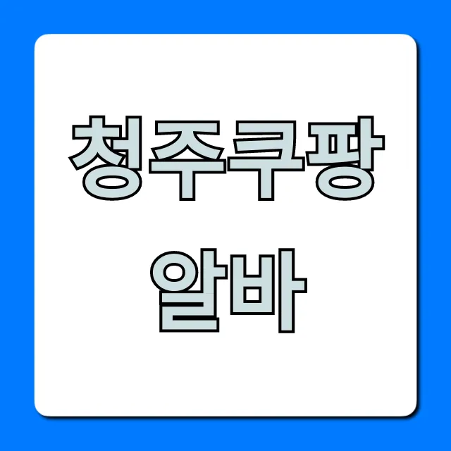 청주쿠팡알바 실제 후기 & 신청 완벽 가이드 청주쿠팡알바 실제 후기 & 신청 완벽 가이드