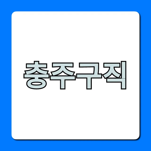 충주구직, 최신 일자리 총정리
