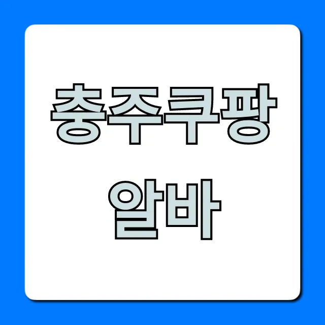 충주쿠팡알바 완벽 가이드! 신청부터 후기까지 충주쿠팡알바 완벽 가이드! 신청부터 후기까지
