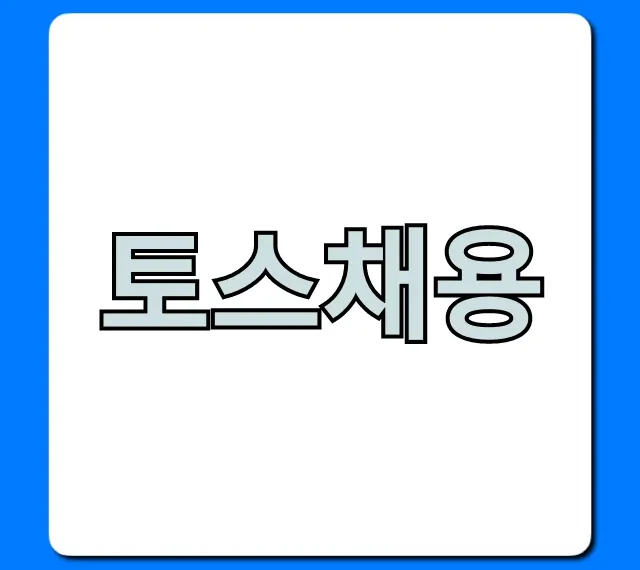 토스채용: 연봉부터 합격 꿀팁까지 완벽 가이드 토스채용: 연봉부터 합격 꿀팁까지 완벽 가이드