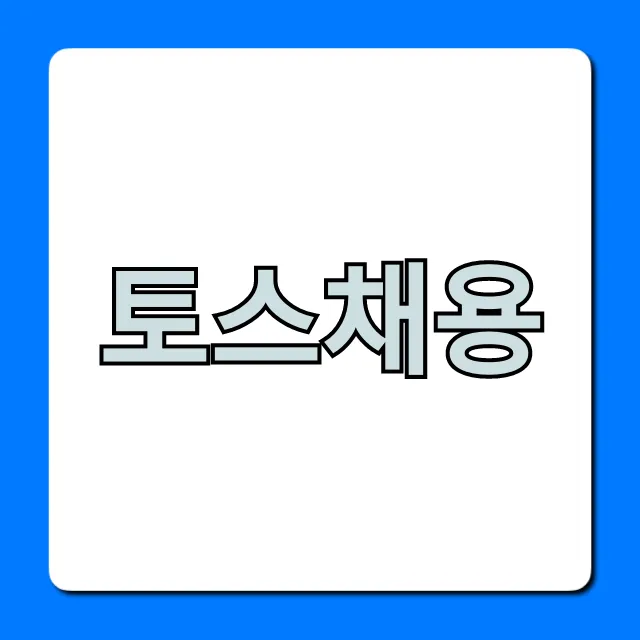 토스채용: 연봉부터 합격 꿀팁까지 완벽 가이드
