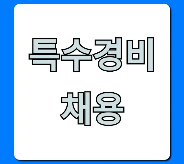특수경비채용: 지원 자격부터 연봉까지 완벽 가이드