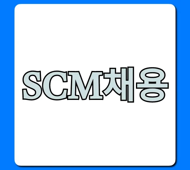 SCM채용, 이것만 알면 합격! (꿀팁)