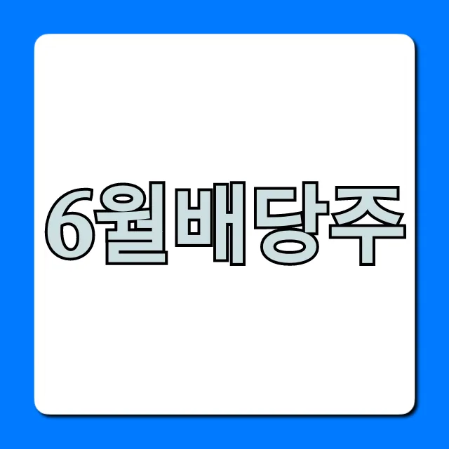 6월배당주 BEST 종목 완벽 가이드 6월배당주 BEST 종목 완벽 가이드