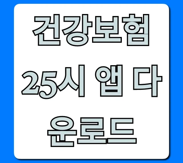 건강보험25시 앱 다운로드: 조회부터 신청까지 완벽 가이드