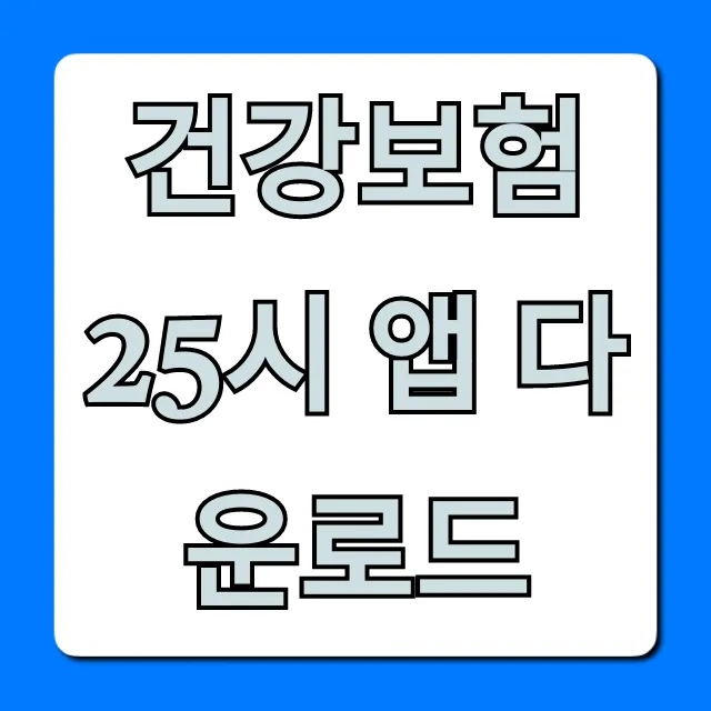 건강보험25시 앱 다운로드: 조회부터 신청까지 완벽 가이드