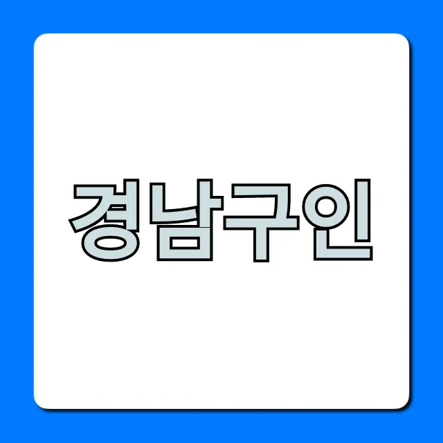 경남구인, 놓치면 후회할 최신 일자리 총정리 경남구인, 놓치면 후회할 최신 일자리 총정리