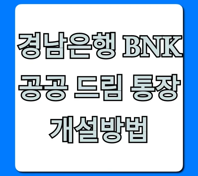 경남은행 BNK 공공 드림 통장 개설방법 완벽 가이드