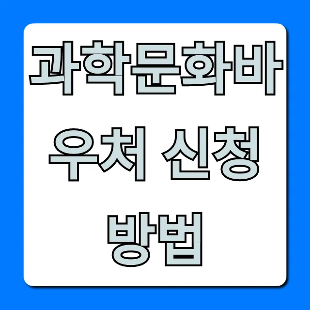 과학문화바우처 신청 방법 혜택 완벽 총정리 과학문화바우처 신청 방법 혜택 완벽 총정리