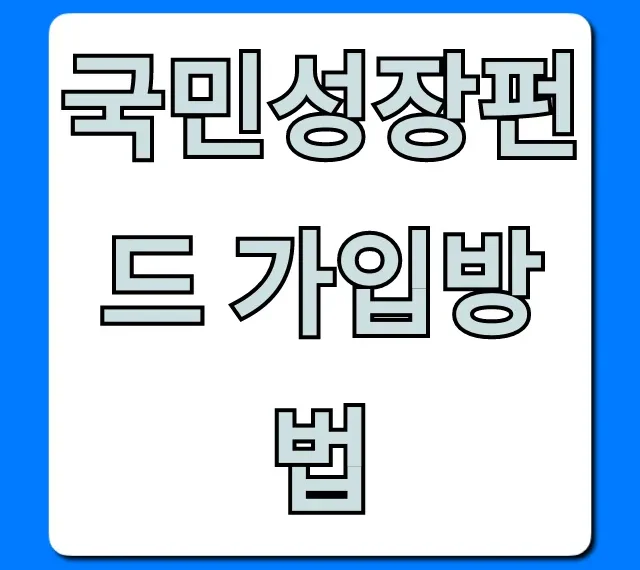 국민성장펀드 가입방법, 1분만에 끝내는 쉬운 총정리