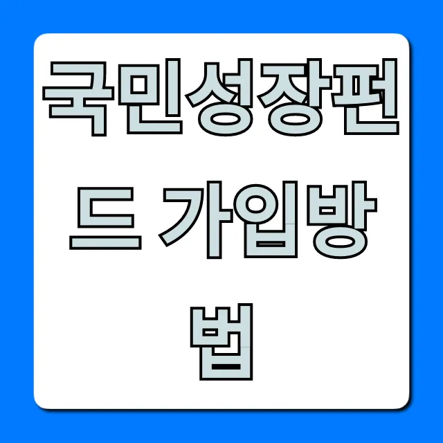 국민성장펀드 가입방법, 1분만에 끝내는 쉬운 총정리