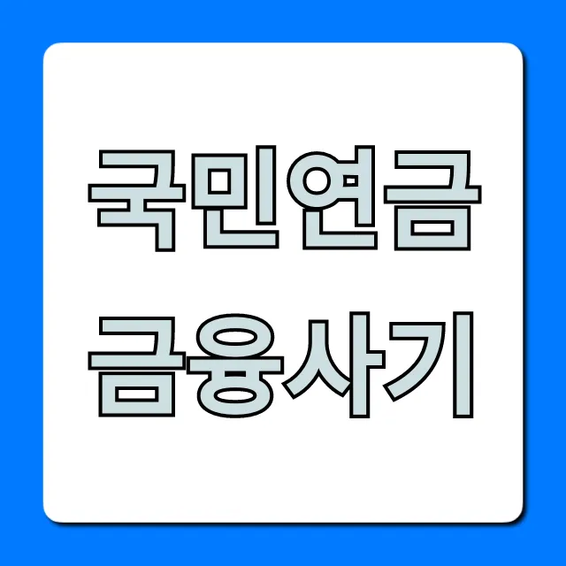 국민연금 금융사기, 당하기 전 필수 확인! 국민연금 금융사기, 당하기 전 필수 확인!