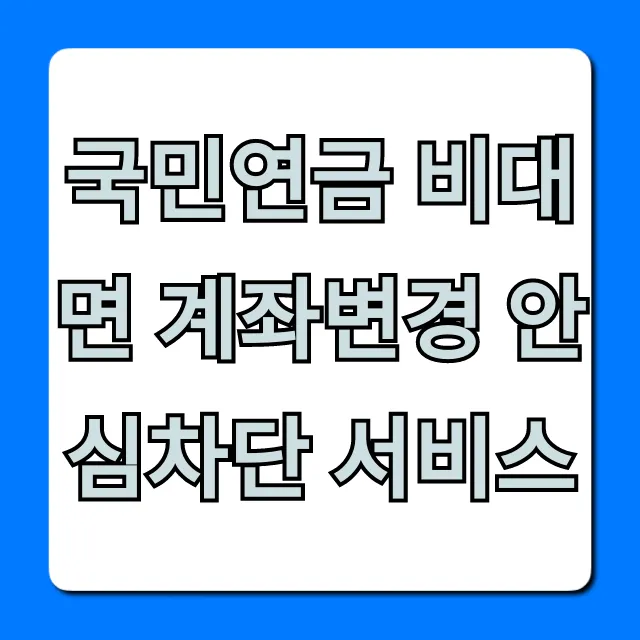 국민연금 비대면 계좌변경 안심차단 서비스 총정리! 국민연금 비대면 계좌변경 안심차단 서비스 총정리!