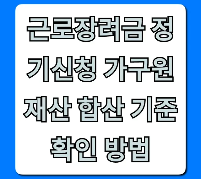 근로장려금 정기신청 가구원 재산 합산 기준 확인 방법 꿀팁