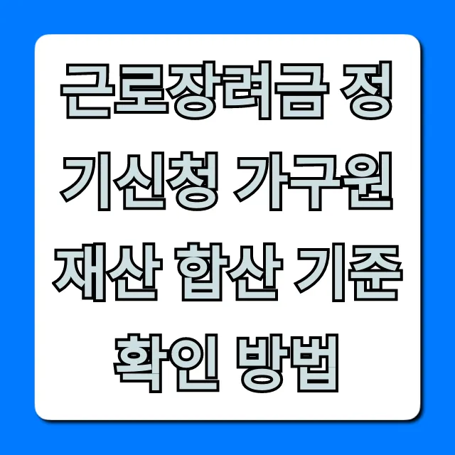 근로장려금 정기신청 가구원 재산 합산 기준 확인 방법 꿀팁