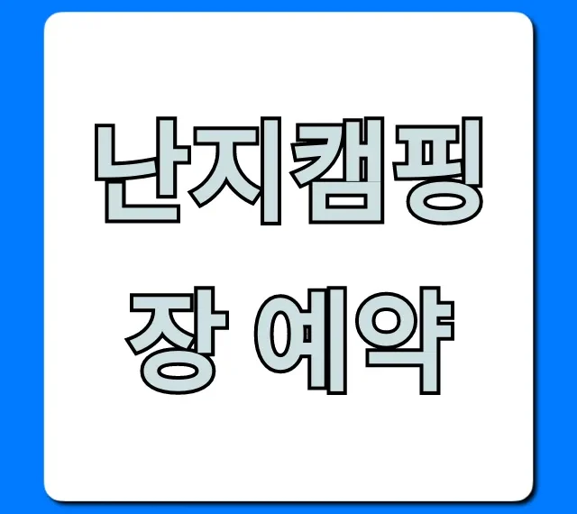 난지캠핑장 예약 명당자리 꿀팁 완벽 가이드