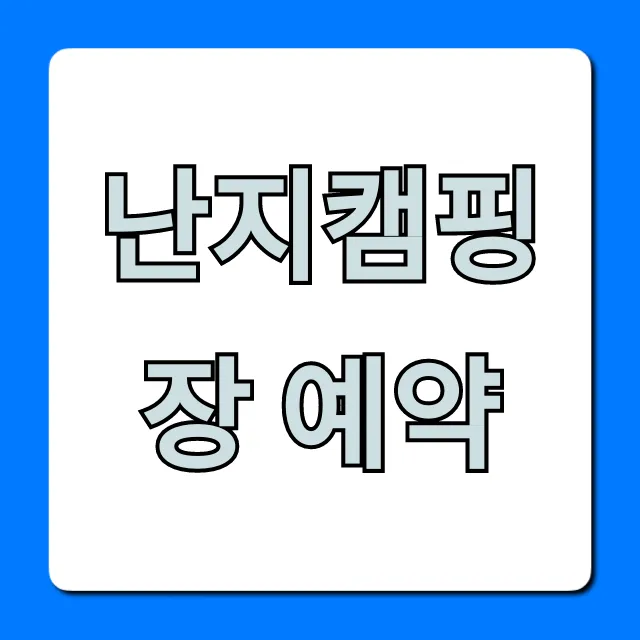 난지캠핑장 예약 명당자리 꿀팁 완벽 가이드
