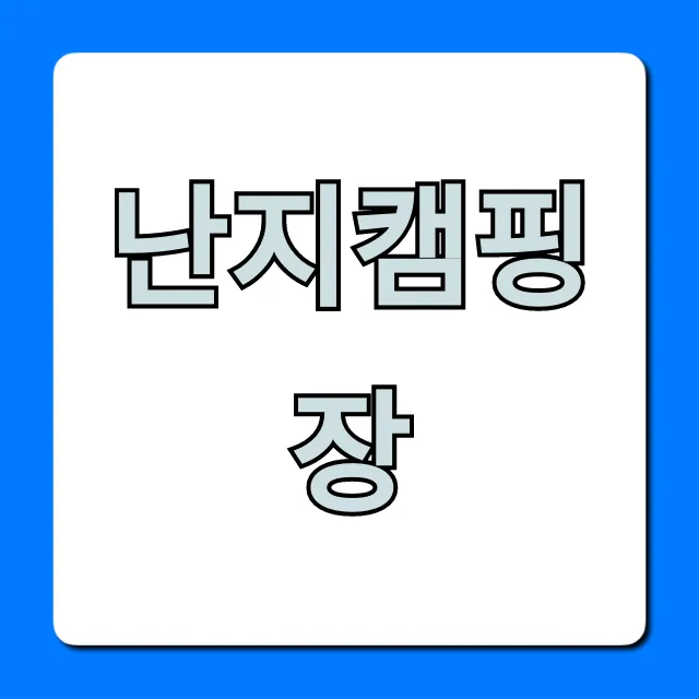 난지캠핑장 예약 총정리: 서울 당일치기 꿀팁