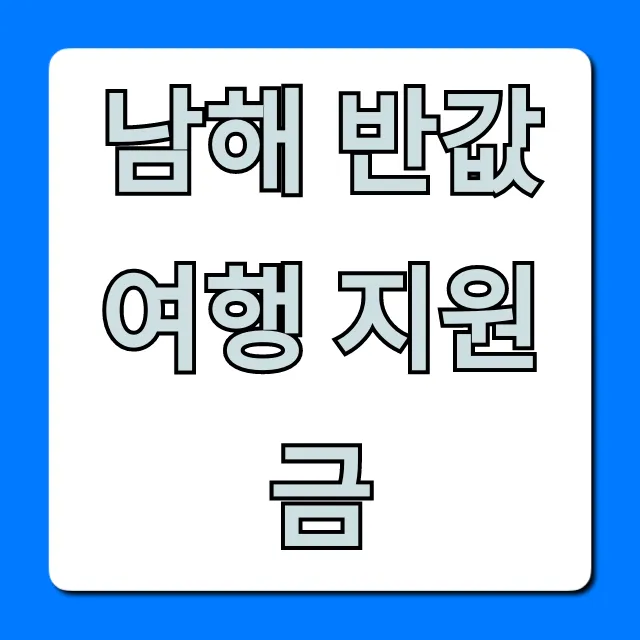 남해 반값여행 지원금: 신청부터 꿀팁까지 총정리 남해 반값여행 지원금: 신청부터 꿀팁까지 총정리