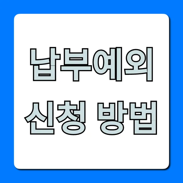 납부예외 신청 방법: 조건부터 재신청까지 총정리 납부예외 신청 방법: 조건부터 재신청까지 총정리