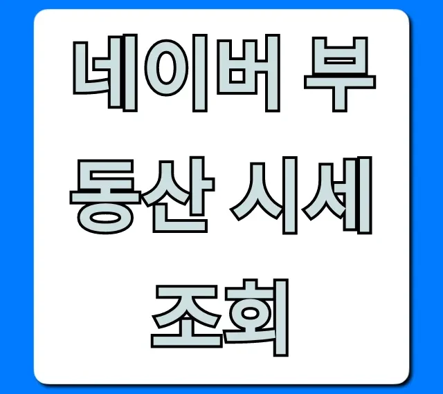네이버 부동산 시세조회 최신 실거래가 완벽 가이드 네이버 부동산 시세조회 최신 실거래가 완벽 가이드