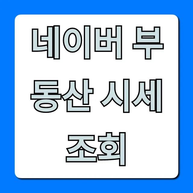 네이버 부동산 시세조회 최신 실거래가 완벽 가이드 네이버 부동산 시세조회 최신 실거래가 완벽 가이드