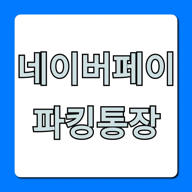 네이버페이 파킹통장 이자 혜택 완벽 가이드 네이버페이 파킹통장 이자 혜택 완벽 가이드