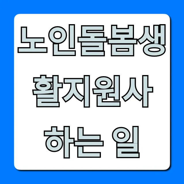 노인돌봄생활지원사 하는 일부터 자격, 급여까지 총정리 노인돌봄생활지원사 하는 일부터 자격, 급여까지 총정리