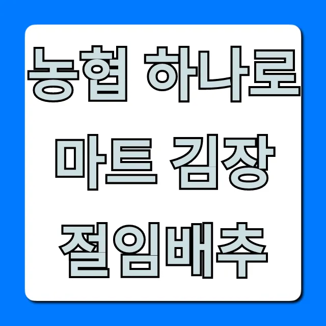 농협 하나로마트 김장 절임배추 신청 가격 총정리