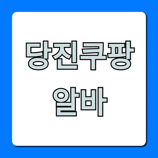 당진쿠팡알바 지원방법, 시급까지 완벽 정리