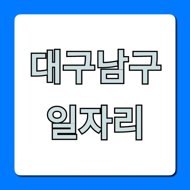 대구남구일자리 긴급구인: 최신 정보 총정리 대구남구일자리 긴급구인: 최신 정보 총정리