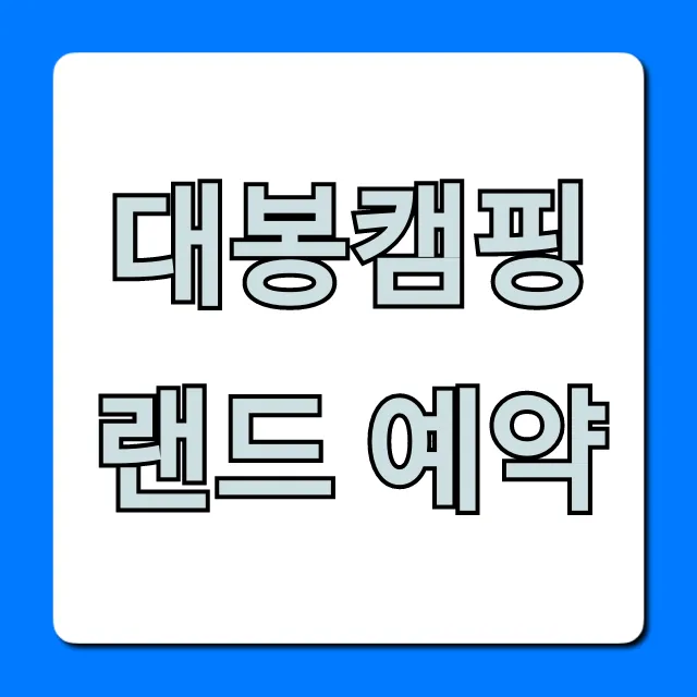 대봉캠핑랜드 예약 방법 명당 꿀팁 완벽 가이드 대봉캠핑랜드 예약 방법 명당 꿀팁 완벽 가이드