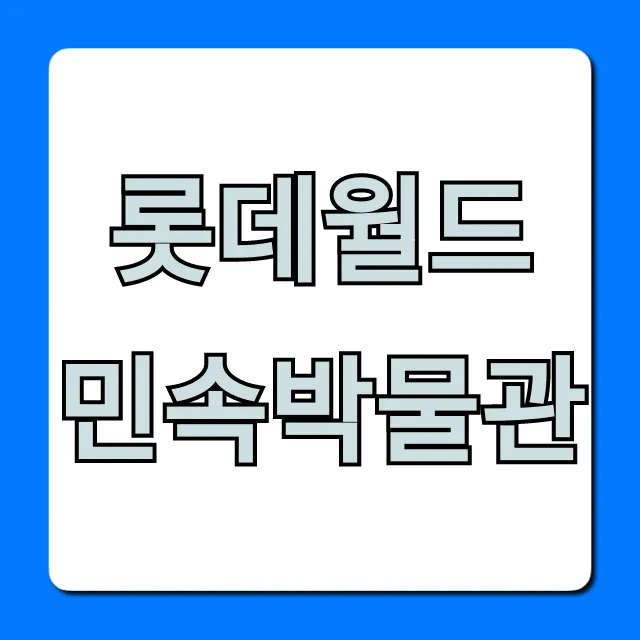 롯데월드 민속박물관 총정리: 관람료 & 볼거리