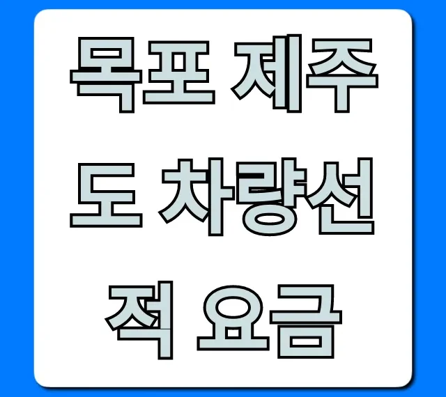 목포 제주도 차량선적 요금, 최신 가격 총정리 목포 제주도 차량선적 요금, 최신 가격 총정리