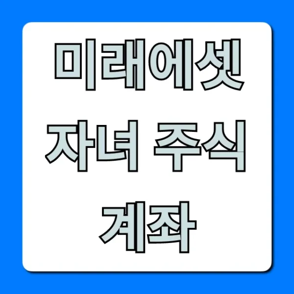 미래에셋 자녀 주식계좌 완벽 개설 가이드