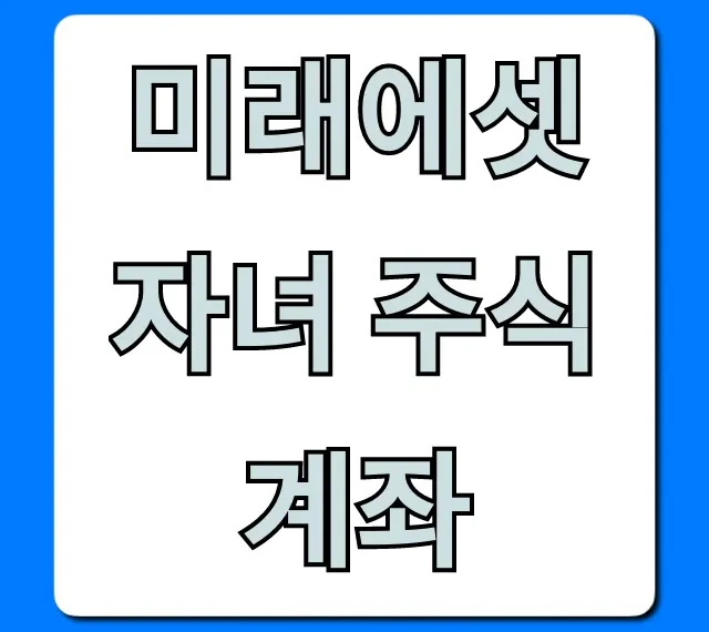 미래에셋 자녀 주식계좌 완벽 개설 가이드