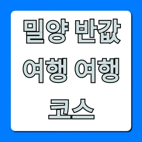 밀양 반값여행 여행코스: 가성비 당일치기 꿀팁