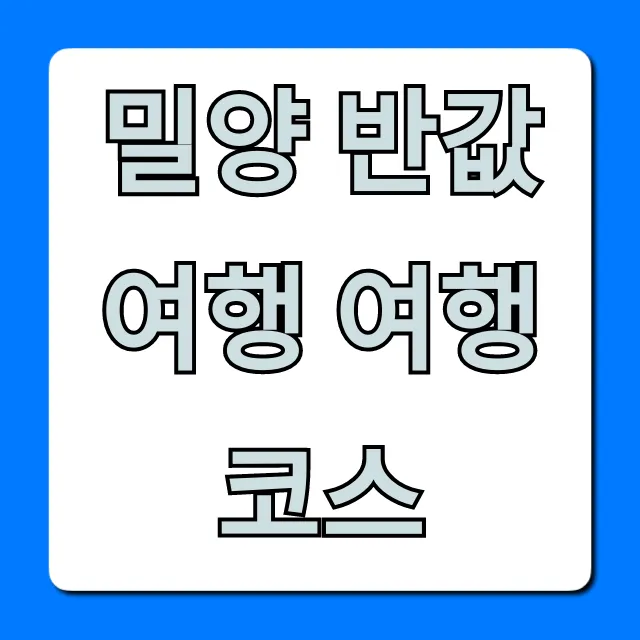 밀양 반값여행 여행코스: 가성비 당일치기 꿀팁