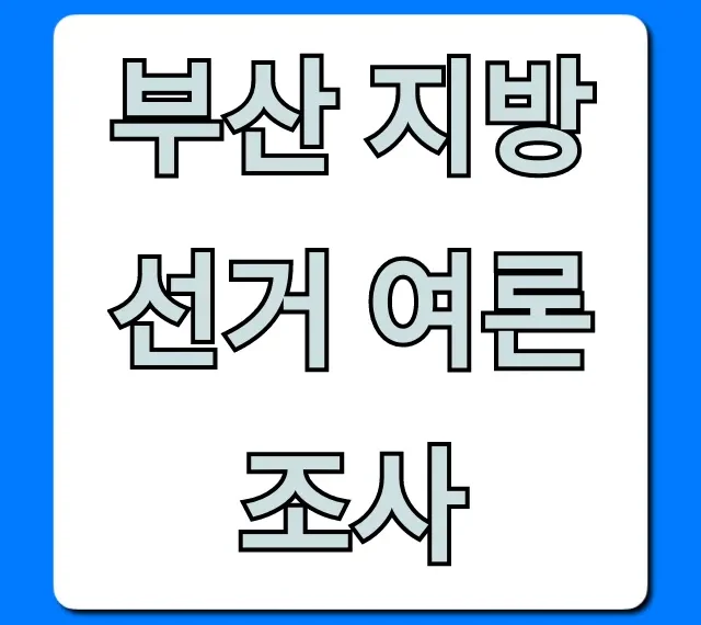 부산 지방선거 여론조사 최신 결과 총정리