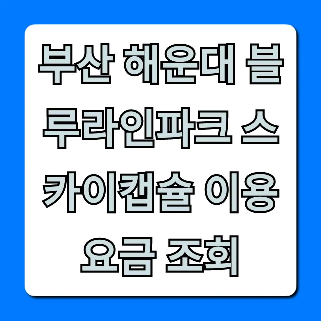부산 해운대 블루라인파크 스카이캡슐 이용 요금 조회 총정리