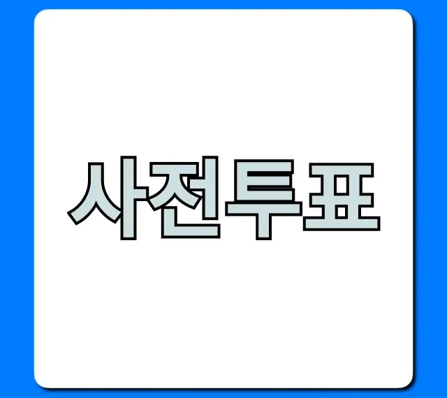 사전투표 기간, 장소, 신분증 완벽 총정리!
