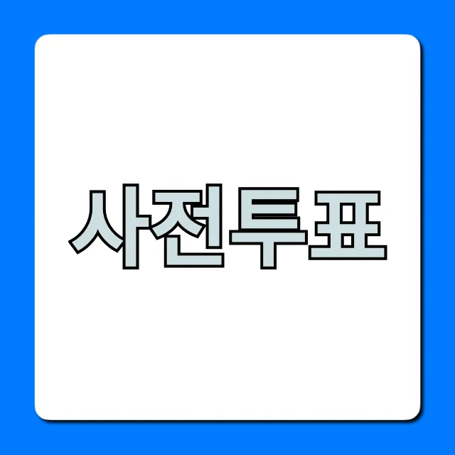 사전투표 기간, 장소, 신분증 완벽 총정리!